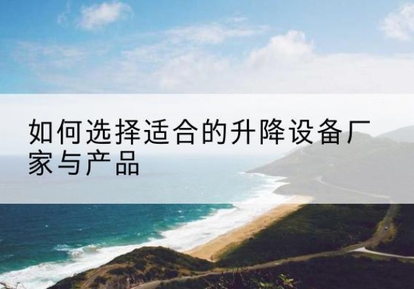 龙港电动升降平台厂家-如何选择适合的升降设备厂家与产品